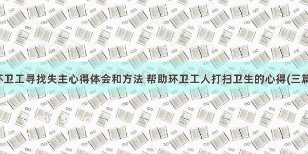 环卫工寻找失主心得体会和方法 帮助环卫工人打扫卫生的心得(三篇)