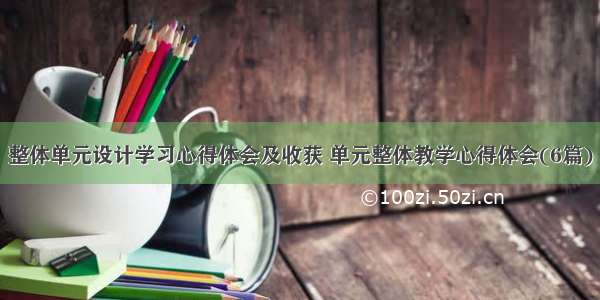 整体单元设计学习心得体会及收获 单元整体教学心得体会(6篇)