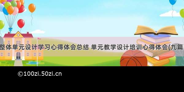 整体单元设计学习心得体会总结 单元教学设计培训心得体会(九篇)