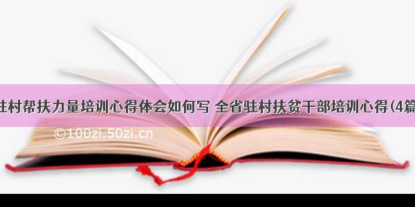 驻村帮扶力量培训心得体会如何写 全省驻村扶贫干部培训心得(4篇)