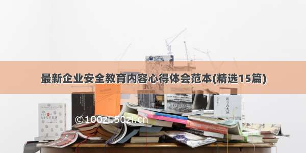 最新企业安全教育内容心得体会范本(精选15篇)