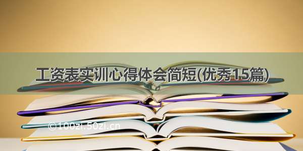 工资表实训心得体会简短(优秀15篇)