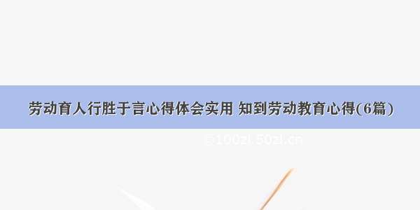 劳动育人行胜于言心得体会实用 知到劳动教育心得(6篇)