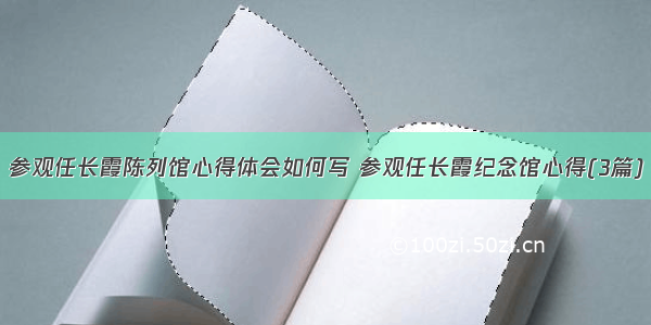 参观任长霞陈列馆心得体会如何写 参观任长霞纪念馆心得(3篇)