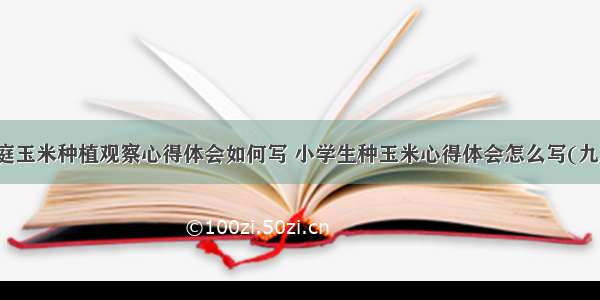 家庭玉米种植观察心得体会如何写 小学生种玉米心得体会怎么写(九篇)