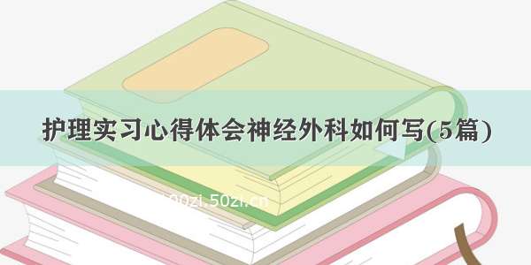 护理实习心得体会神经外科如何写(5篇)