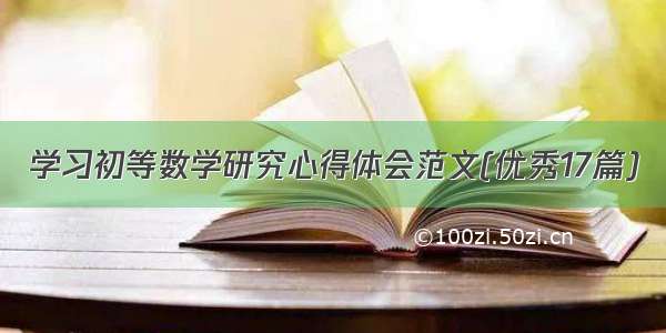 学习初等数学研究心得体会范文(优秀17篇)