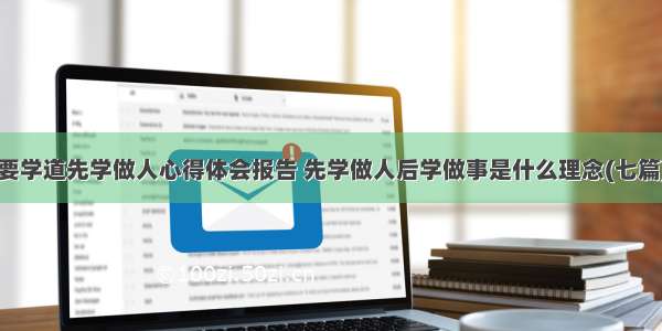 要学道先学做人心得体会报告 先学做人后学做事是什么理念(七篇)