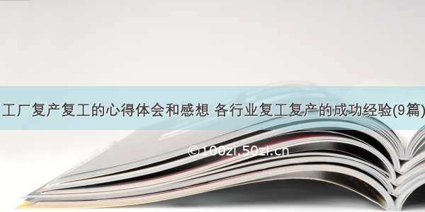 工厂复产复工的心得体会和感想 各行业复工复产的成功经验(9篇)