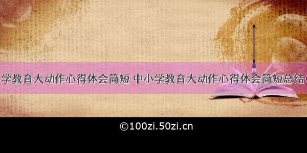 中小学教育大动作心得体会简短 中小学教育大动作心得体会简短总结(5篇)