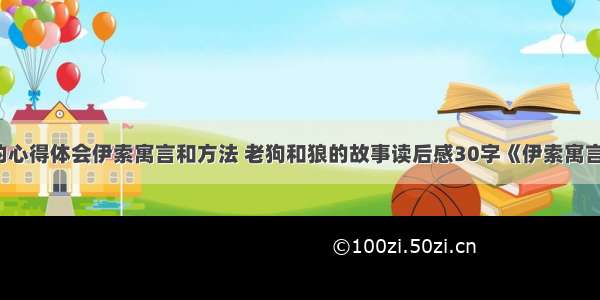 狗和狼的心得体会伊索寓言和方法 老狗和狼的故事读后感30字《伊索寓言》(8篇)