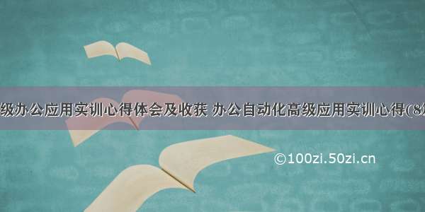 高级办公应用实训心得体会及收获 办公自动化高级应用实训心得(8篇)