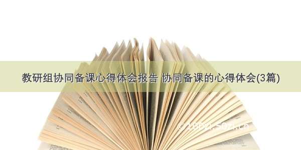 教研组协同备课心得体会报告 协同备课的心得体会(3篇)