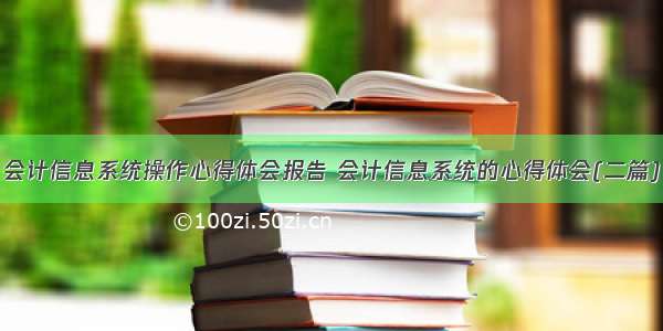 会计信息系统操作心得体会报告 会计信息系统的心得体会(二篇)