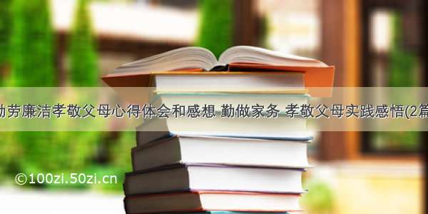 勤劳廉洁孝敬父母心得体会和感想 勤做家务 孝敬父母实践感悟(2篇)