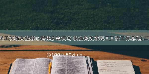 农民工欠薪大整顿心得体会如何写 根治拖欠农民工工资工作总结(二篇)