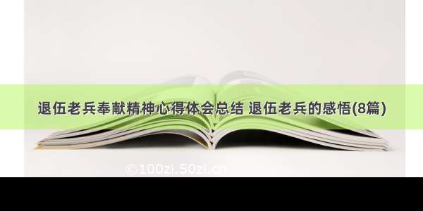 退伍老兵奉献精神心得体会总结 退伍老兵的感悟(8篇)