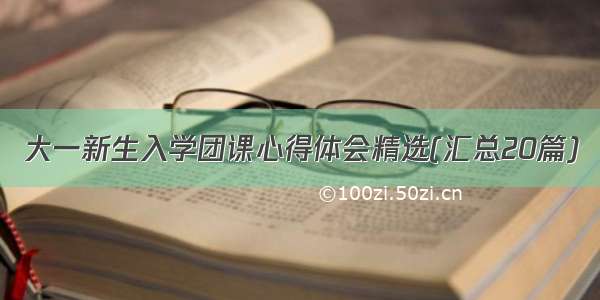 大一新生入学团课心得体会精选(汇总20篇)