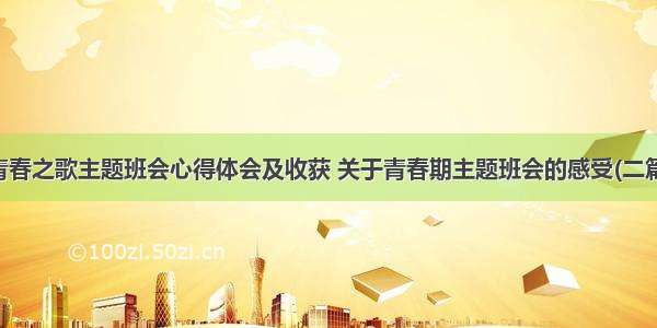 青春之歌主题班会心得体会及收获 关于青春期主题班会的感受(二篇)