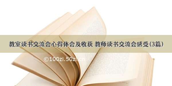 教室读书交流会心得体会及收获 教师读书交流会感受(3篇)