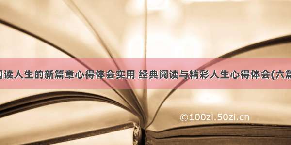 阅读人生的新篇章心得体会实用 经典阅读与精彩人生心得体会(六篇)