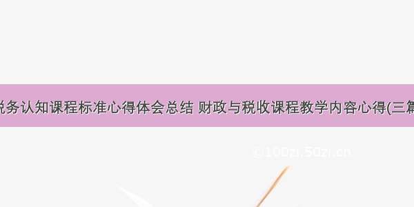 税务认知课程标准心得体会总结 财政与税收课程教学内容心得(三篇)