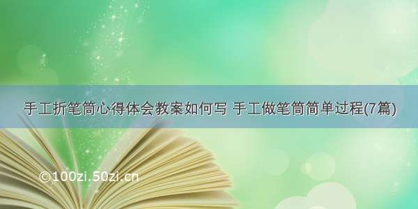 手工折笔筒心得体会教案如何写 手工做笔筒简单过程(7篇)