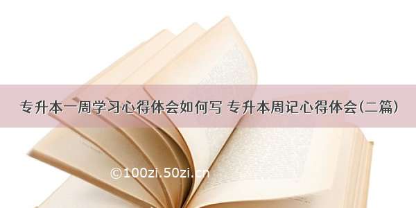 专升本一周学习心得体会如何写 专升本周记心得体会(二篇)