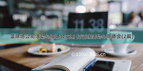 篮球场公司活动心得体会实用 打篮球活动心得体会(2篇)