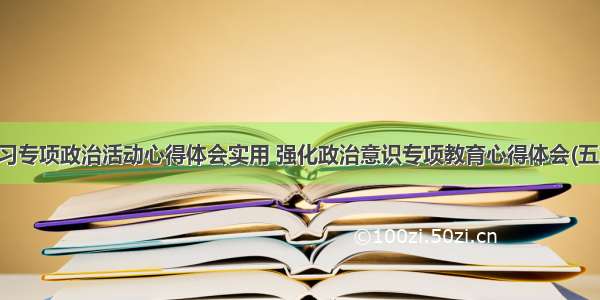 学习专项政治活动心得体会实用 强化政治意识专项教育心得体会(五篇)