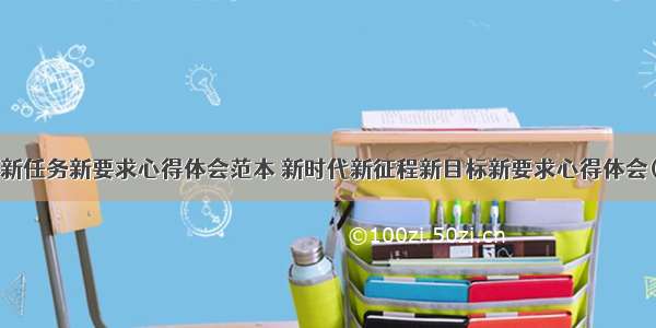 立足新任务新要求心得体会范本 新时代新征程新目标新要求心得体会(6篇)