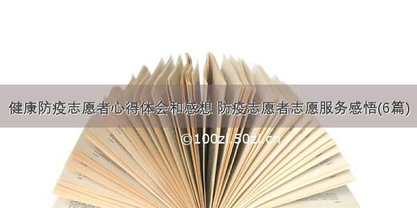 健康防疫志愿者心得体会和感想 防疫志愿者志愿服务感悟(6篇)