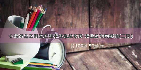 心得体会之树立正确事业观及收获 事业成功的感悟(二篇)