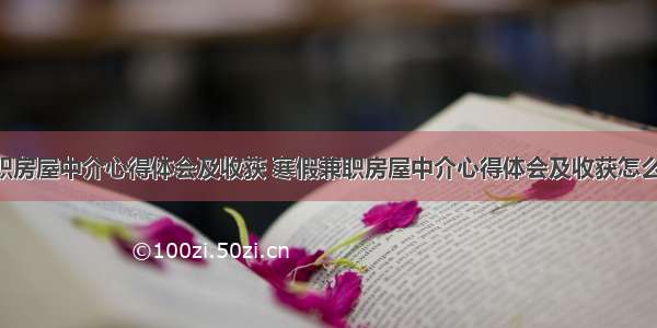 寒假兼职房屋中介心得体会及收获 寒假兼职房屋中介心得体会及收获怎么写(7篇)