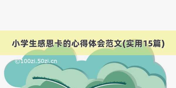 小学生感恩卡的心得体会范文(实用15篇)