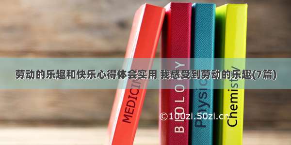 劳动的乐趣和快乐心得体会实用 我感受到劳动的乐趣(7篇)