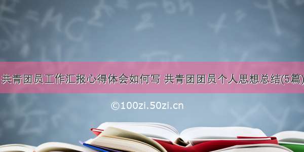 共青团员工作汇报心得体会如何写 共青团团员个人思想总结(5篇)