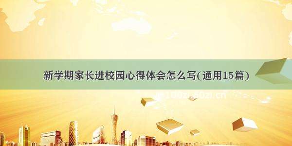 新学期家长进校园心得体会怎么写(通用15篇)