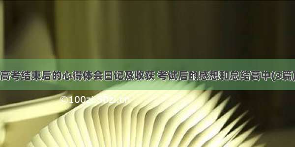 高考结束后的心得体会日记及收获 考试后的感想和总结高中(3篇)