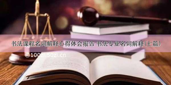 书法课程名词解释心得体会报告 书法专业名词解释(七篇)