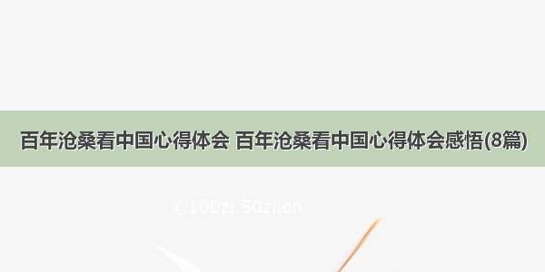 百年沧桑看中国心得体会 百年沧桑看中国心得体会感悟(8篇)