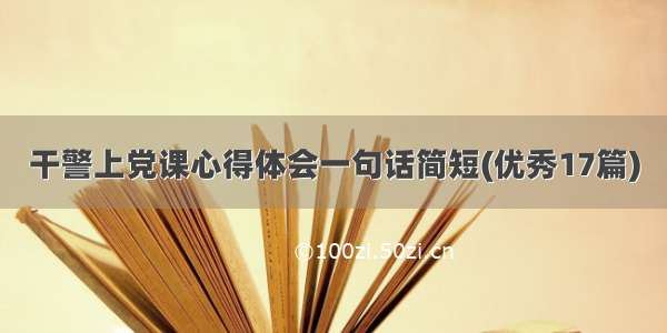 干警上党课心得体会一句话简短(优秀17篇)