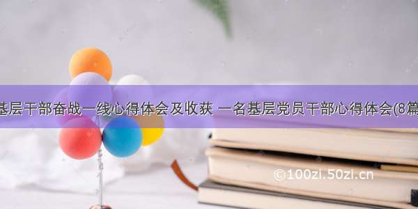 基层干部奋战一线心得体会及收获 一名基层党员干部心得体会(8篇)