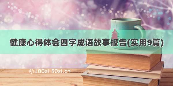 健康心得体会四字成语故事报告(实用9篇)