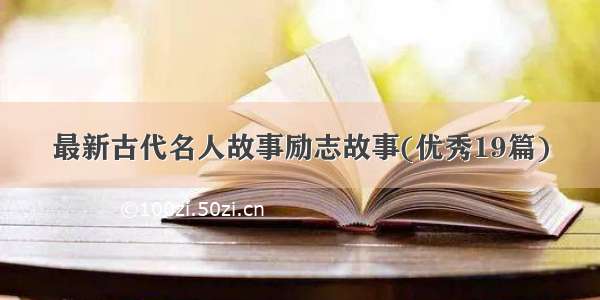 最新古代名人故事励志故事(优秀19篇)