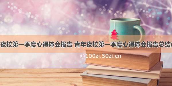 青年夜校第一季度心得体会报告 青年夜校第一季度心得体会报告总结(3篇)