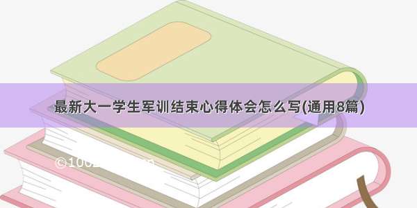 最新大一学生军训结束心得体会怎么写(通用8篇)