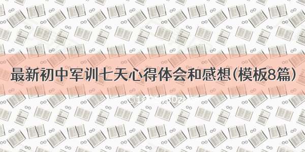 最新初中军训七天心得体会和感想(模板8篇)