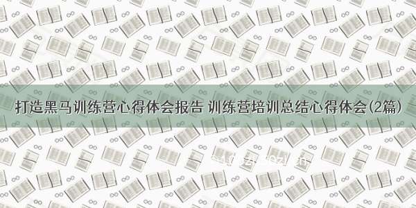 打造黑马训练营心得体会报告 训练营培训总结心得体会(2篇)