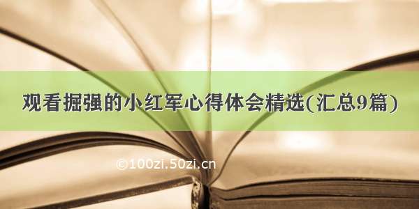 观看掘强的小红军心得体会精选(汇总9篇)